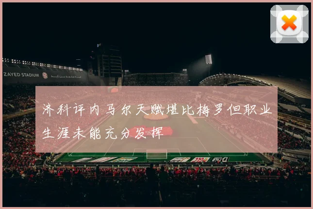 济科评内马尔天赋堪比梅罗但职业生涯未能充分发挥