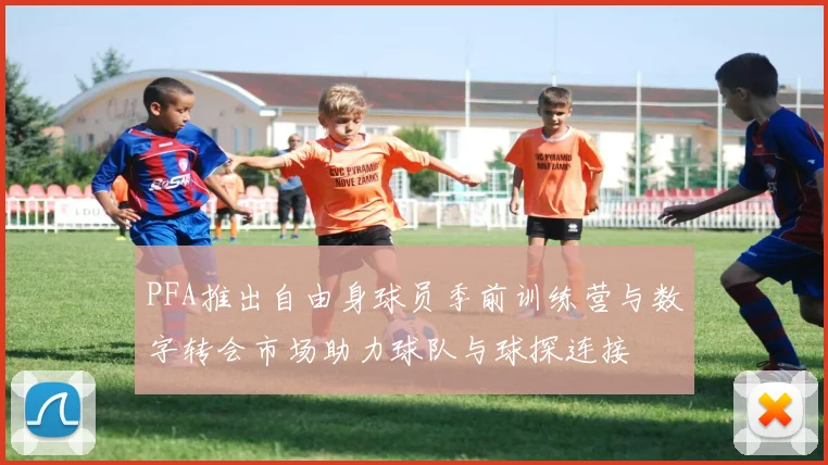 PFA推出自由身球员季前训练营与数字转会市场助力球队与球探连接
