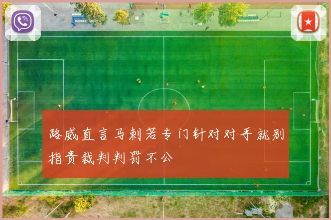 路威直言马刺若专门针对对手就别指责裁判判罚不公