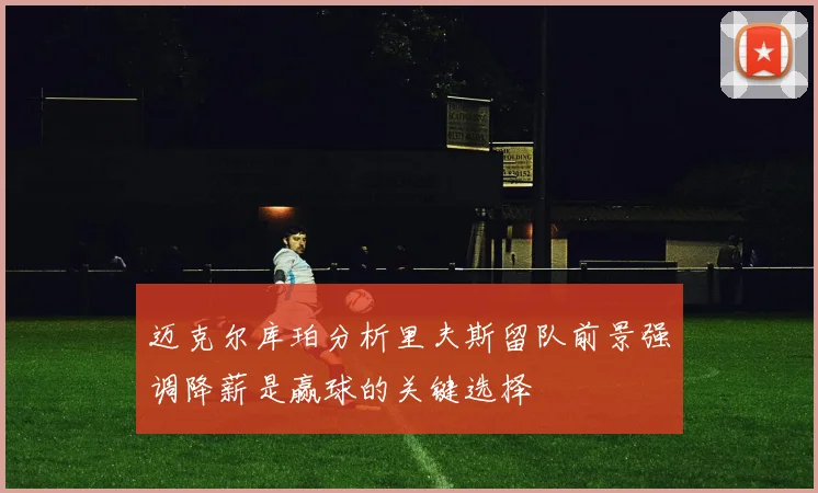 迈克尔库珀分析里夫斯留队前景强调降薪是赢球的关键选择