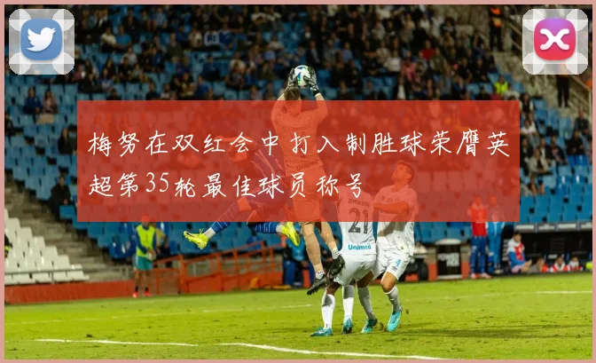 梅努在双红会中打入制胜球荣膺英超第35轮最佳球员称号